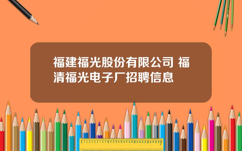 福建福光股份有限公司 福清福光电子厂招聘信息